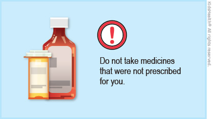 Do not take medicines that were not prescribed for you.