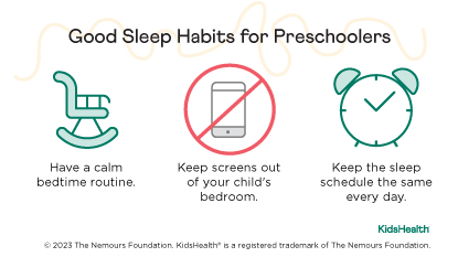Good sleep habits for preschoolers. Have a calm bedtime routine, keep screens out of the bedroom, keep the same sleep schedule.